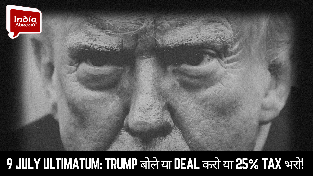 9 July Ultimatum: Trump बोले — या Deal करो या 25% Tax भरो!